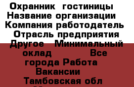 Охранник. гостиницы › Название организации ­ Компания-работодатель › Отрасль предприятия ­ Другое › Минимальный оклад ­ 8 500 - Все города Работа » Вакансии   . Тамбовская обл.,Моршанск г.